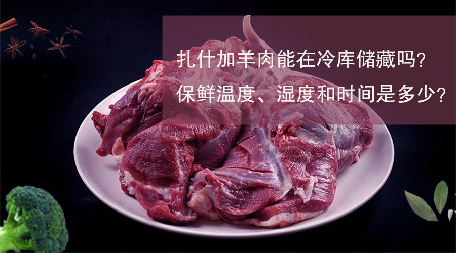 扎什加羊肉能在冷库储藏吗？保鲜温度、湿度和时间是多少？