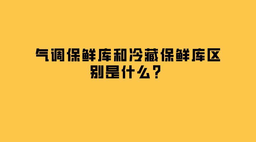 气调保鲜库和冷藏保鲜库区别是什么？