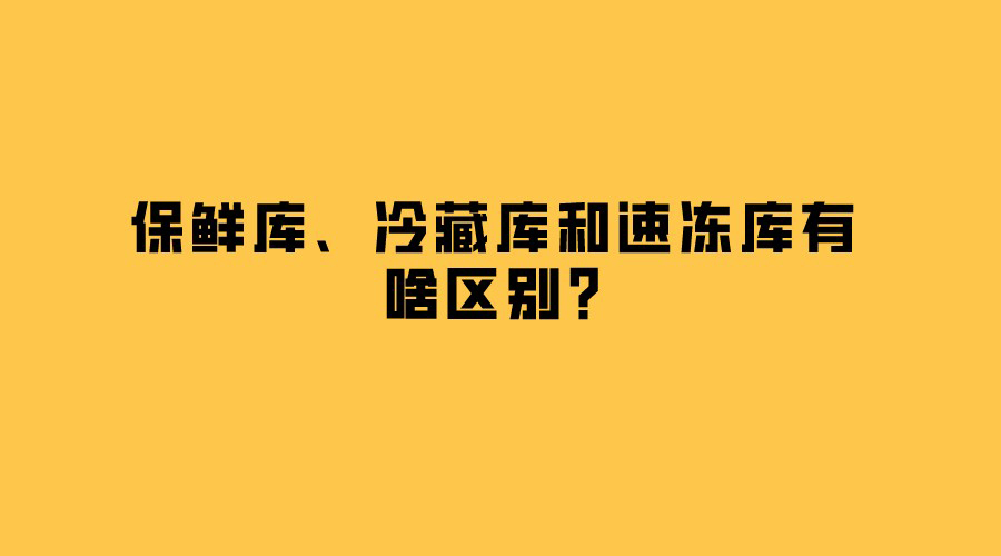 保鲜库、冷藏库和速冻库有啥区别？