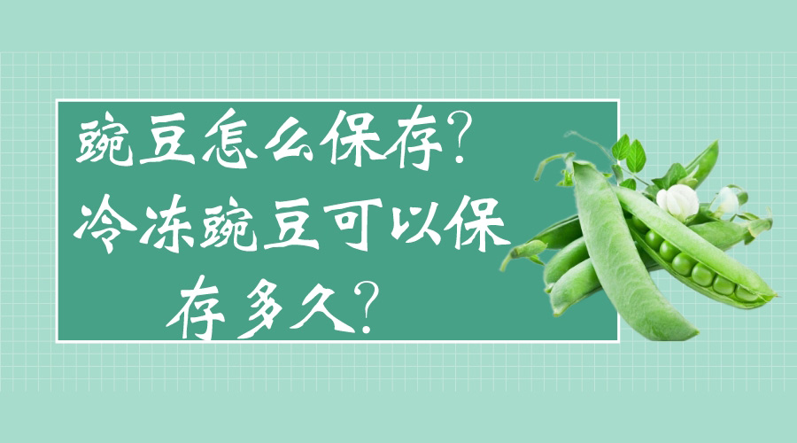 豌豆怎么保存？冷冻豌豆可以保存多久？